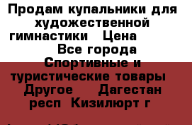 Продам купальники для художественной гимнастики › Цена ­ 6 000 - Все города Спортивные и туристические товары » Другое   . Дагестан респ.,Кизилюрт г.